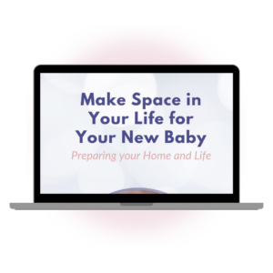 Make Space in Your Life for Your New Baby: Preparing your Home and Life