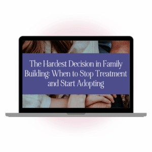 The Hardest Decision in Family Building: When to Stop Treatment and Start Adopting