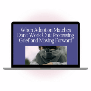 When Adoption Matches Don’t Work Out: Processing Grief and Moving Forward